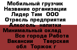 Мобильный грузчик › Название организации ­ Лидер Тим, ООО › Отрасль предприятия ­ Алкоголь, напитки › Минимальный оклад ­ 18 000 - Все города Работа » Вакансии   . Тверская обл.,Торжок г.